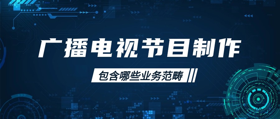 广播电视节目制作经营许可证经营范围包括什么
